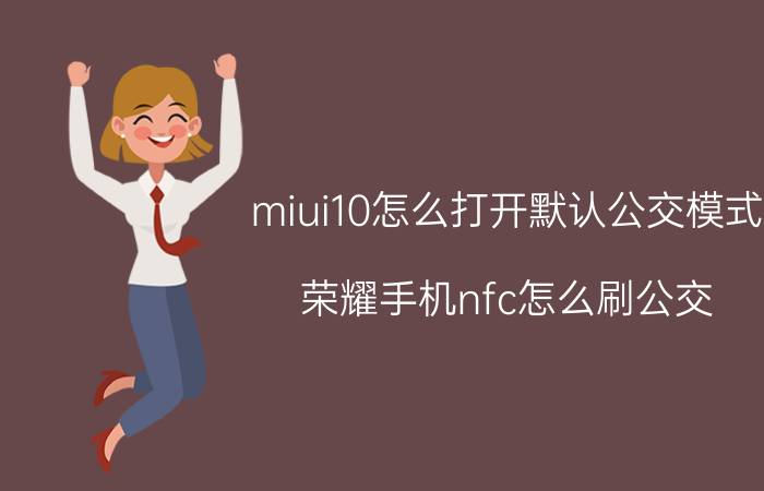 miui10怎么打开默认公交模式 荣耀手机nfc怎么刷公交？